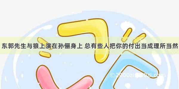 东郭先生与狼上演在孙俪身上 总有些人把你的付出当成理所当然