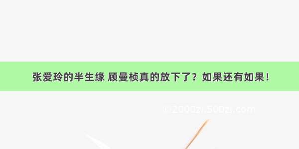 张爱玲的半生缘 顾曼桢真的放下了？如果还有如果！