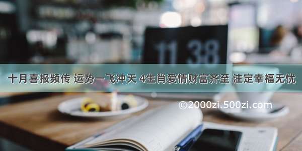 十月喜报频传 运势一飞冲天 4生肖爱情财富齐至 注定幸福无忧