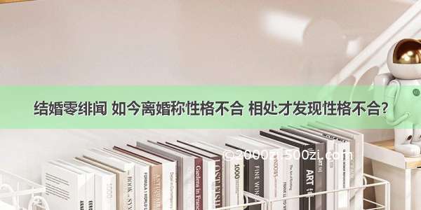 结婚零绯闻 如今离婚称性格不合 相处才发现性格不合？