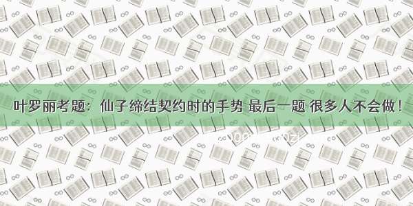 叶罗丽考题：仙子缔结契约时的手势 最后一题 很多人不会做！