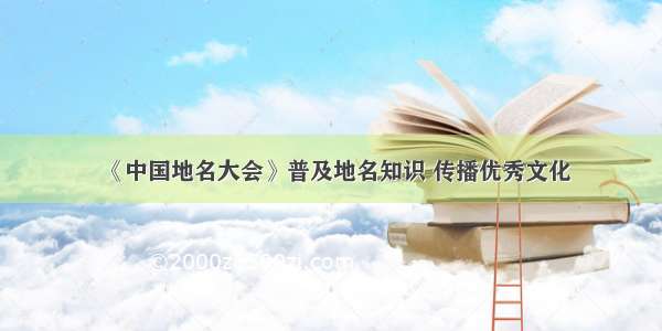 《中国地名大会》普及地名知识 传播优秀文化