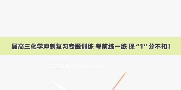 届高三化学冲刺复习专题训练 考前练一练 保“1”分不扣！