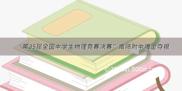 “第35届全国中学生物理竞赛决赛”南师附中摘金夺银