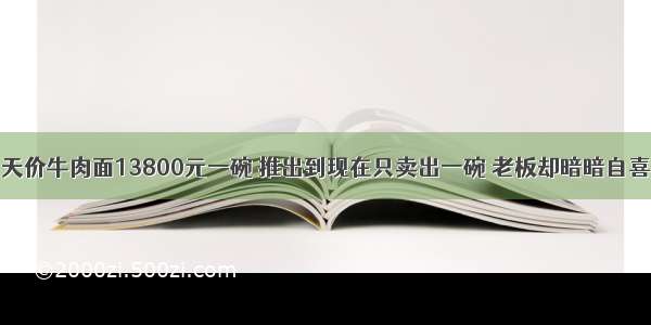 天价牛肉面13800元一碗 推出到现在只卖出一碗 老板却暗暗自喜