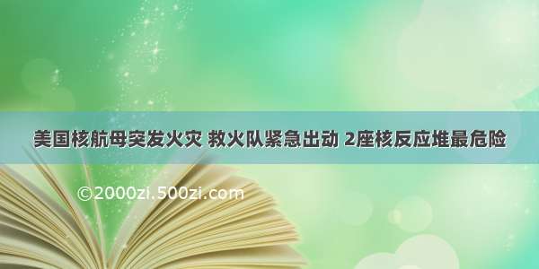 美国核航母突发火灾 救火队紧急出动 2座核反应堆最危险