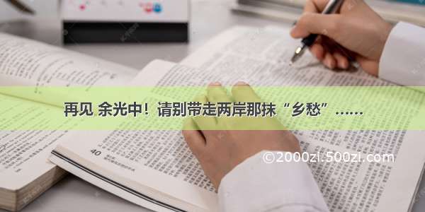 再见 余光中！请别带走两岸那抹“乡愁”……