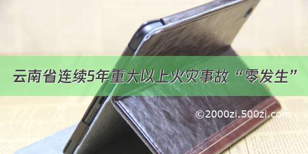 云南省连续5年重大以上火灾事故“零发生”