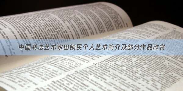 中国书法艺术家田锁民个人艺术简介及部分作品欣赏