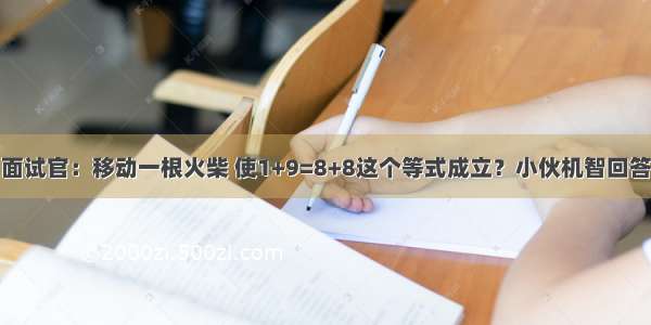 面试官：移动一根火柴 使1+9=8+8这个等式成立？小伙机智回答