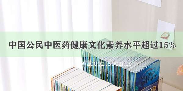 中国公民中医药健康文化素养水平超过15%