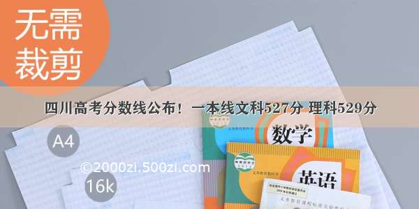 四川高考分数线公布！一本线文科527分 理科529分