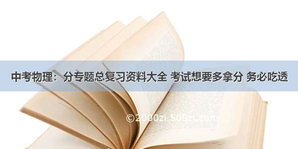 中考物理：分专题总复习资料大全 考试想要多拿分 务必吃透