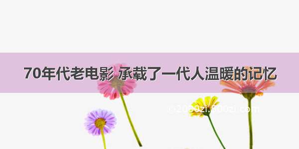 70年代老电影 承载了一代人温暖的记忆