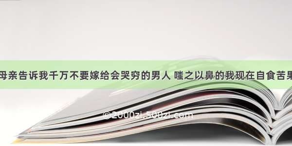 母亲告诉我千万不要嫁给会哭穷的男人 嗤之以鼻的我现在自食苦果