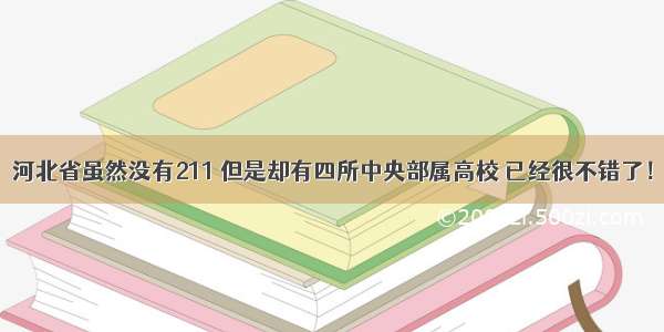 河北省虽然没有211 但是却有四所中央部属高校 已经很不错了！