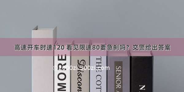 高速开车时速120 看见限速80要急刹吗？交警给出答案