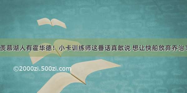 羡慕湖人有霍华德！小卡训练师这番话真敢说 想让快船放弃乔治？