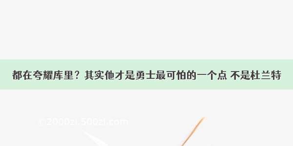 都在夸耀库里？其实他才是勇士最可怕的一个点 不是杜兰特