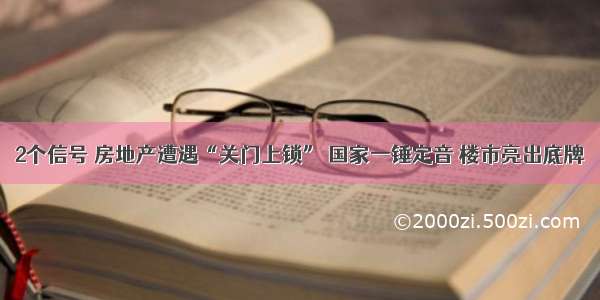 2个信号 房地产遭遇“关门上锁” 国家一锤定音 楼市亮出底牌