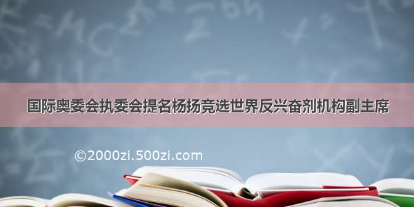 国际奥委会执委会提名杨扬竞选世界反兴奋剂机构副主席