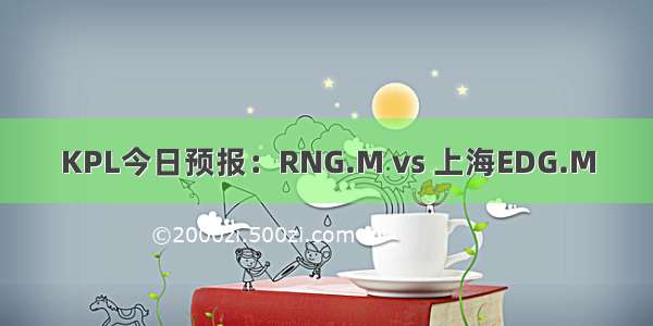 KPL今日预报：RNG.M vs 上海EDG.M