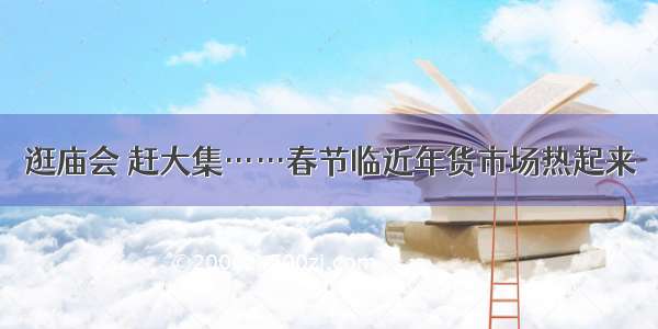 逛庙会 赶大集……春节临近年货市场热起来