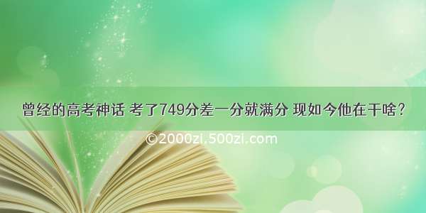 曾经的高考神话 考了749分差一分就满分 现如今他在干啥？