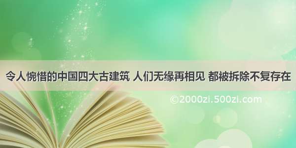 令人惋惜的中国四大古建筑 人们无缘再相见 都被拆除不复存在