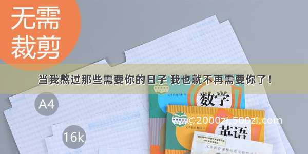 当我熬过那些需要你的日子 我也就不再需要你了！