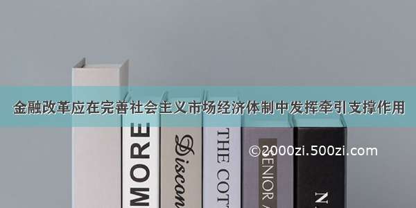 金融改革应在完善社会主义市场经济体制中发挥牵引支撑作用