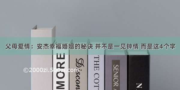 父母爱情：安杰幸福婚姻的秘诀 并不是一见钟情 而是这4个字