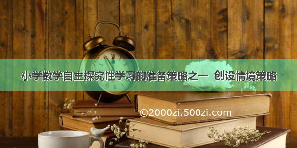 小学数学自主探究性学习的准备策略之一  创设情境策略