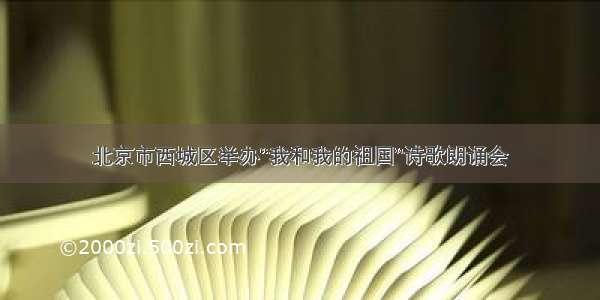 北京市西城区举办“我和我的祖国”诗歌朗诵会
