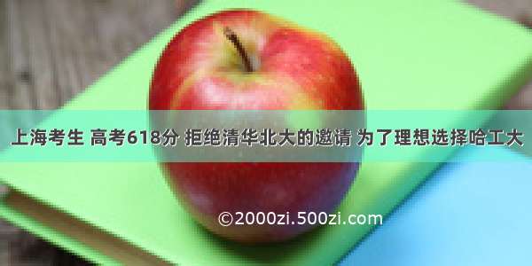 上海考生 高考618分 拒绝清华北大的邀请 为了理想选择哈工大