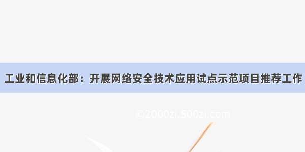 工业和信息化部：开展网络安全技术应用试点示范项目推荐工作