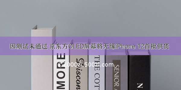 因测试未通过 京东方OLED屏幕将无缘iPhone 12首批供货