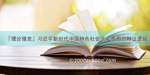 「理论强党」习近平新时代中国特色社会主义思想的辩证逻辑