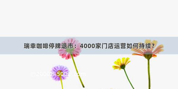 瑞幸咖啡停牌退市：4000家门店运营如何持续？