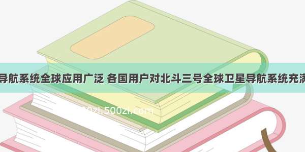 北斗导航系统全球应用广泛 各国用户对北斗三号全球卫星导航系统充满期待