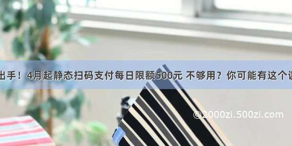 央行出手！4月起静态扫码支付每日限额500元 不够用？你可能有这个误解...