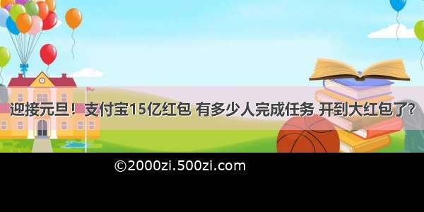 迎接元旦！支付宝15亿红包 有多少人完成任务 开到大红包了？