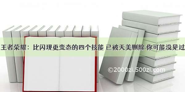 王者荣耀：比闪现更变态的四个技能 已被天美删除 你可能没见过