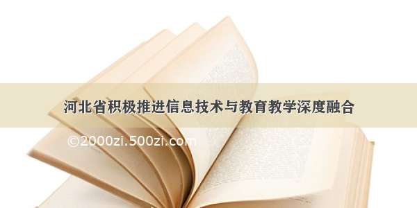 河北省积极推进信息技术与教育教学深度融合