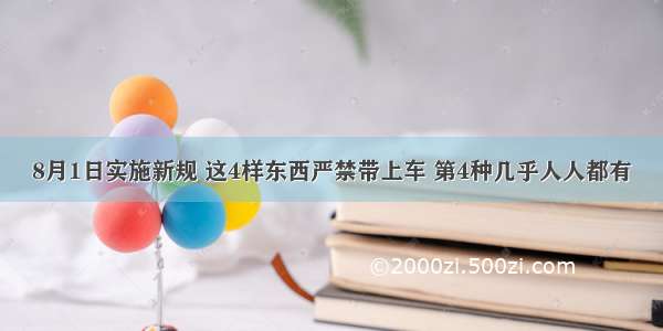 8月1日实施新规 这4样东西严禁带上车 第4种几乎人人都有