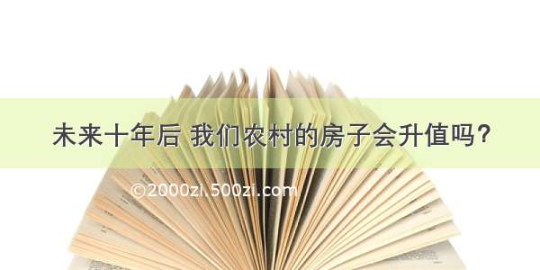 未来十年后 我们农村的房子会升值吗？