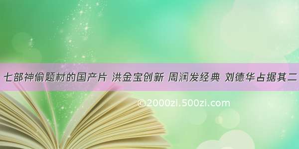 七部神偷题材的国产片 洪金宝创新 周润发经典 刘德华占据其二