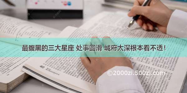 最腹黑的三大星座 处事圆滑 城府太深根本看不透！