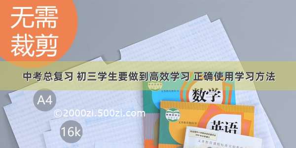 中考总复习 初三学生要做到高效学习 正确使用学习方法