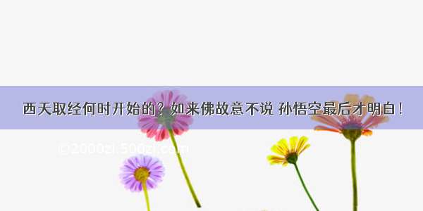 西天取经何时开始的？如来佛故意不说 孙悟空最后才明白！